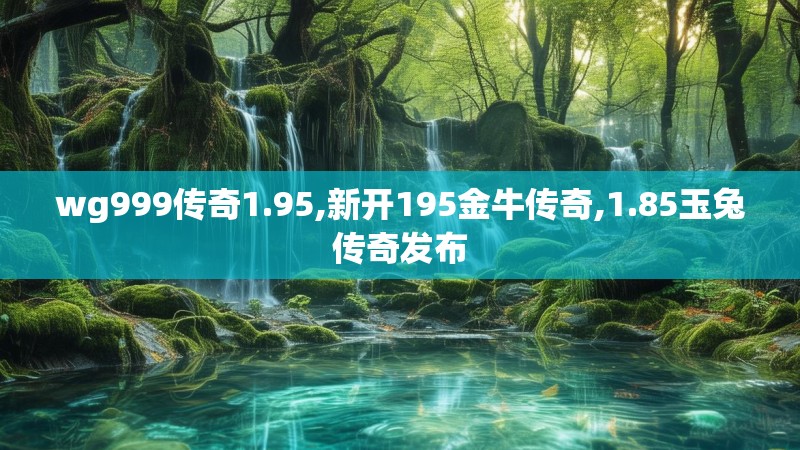 wg999传奇1.95,新开195金牛传奇,1.85玉兔传奇发布