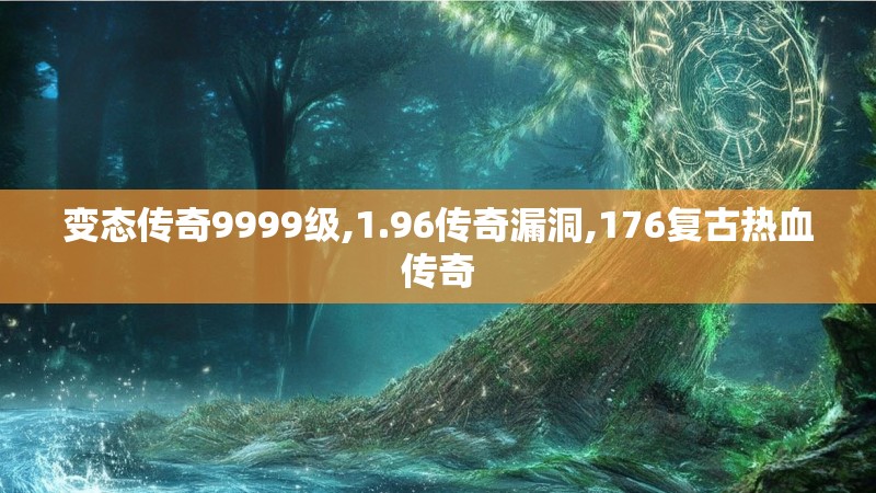 变态传奇9999级,1.96传奇漏洞,176复古热血传奇