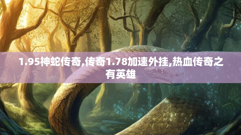 1.95神蛇传奇,传奇1.78加速外挂,热血传奇之有英雄
