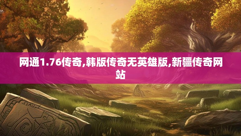 网通1.76传奇,韩版传奇无英雄版,新疆传奇网站