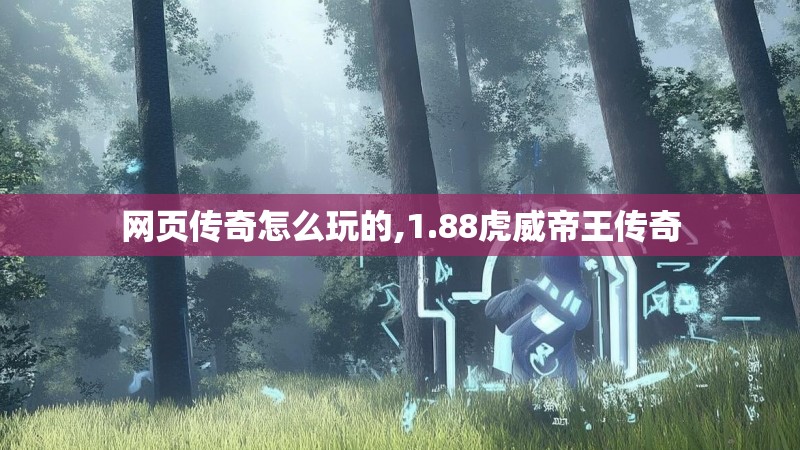 网页传奇怎么玩的,1.88虎威帝王传奇