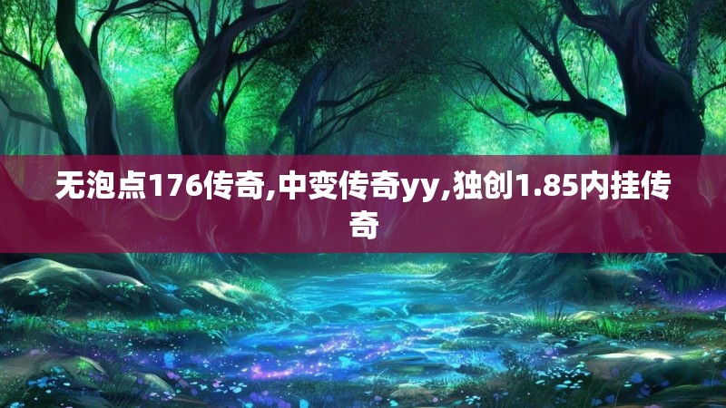 无泡点176传奇,中变传奇yy,独创1.85内挂传奇
