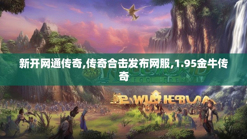 新开网通传奇,传奇合击发布网服,1.95金牛传奇