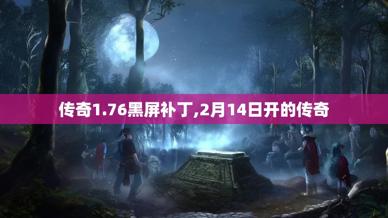 传奇1.76黑屏补丁,2月14日开的传奇