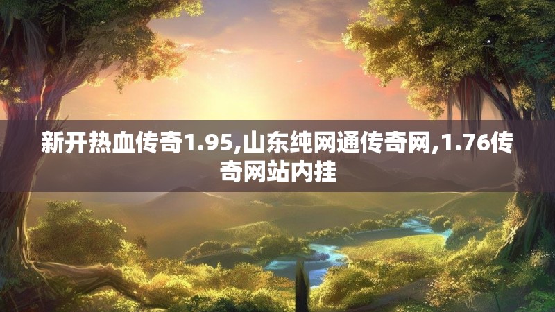 新开热血传奇1.95,山东纯网通传奇网,1.76传奇网站内挂
