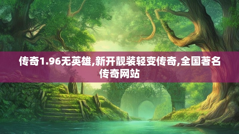 传奇1.96无英雄,新开靓装轻变传奇,全国著名传奇网站