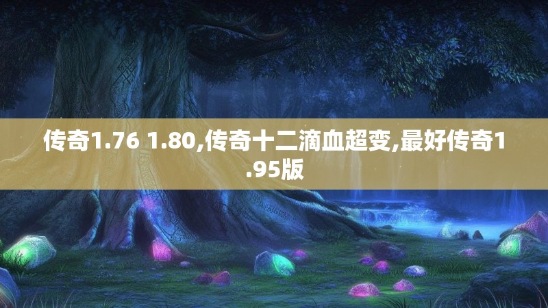 传奇1.76 1.80,传奇十二滴血超变,最好传奇1.95版