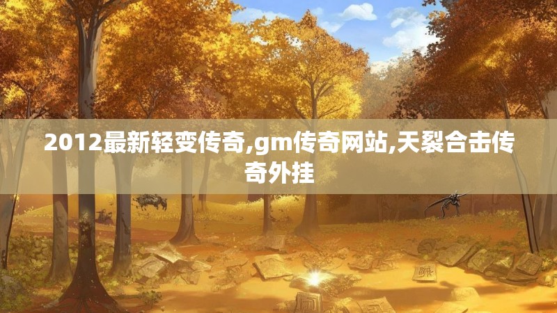 2012最新轻变传奇,gm传奇网站,天裂合击传奇外挂