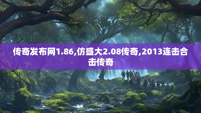 传奇发布网1.86,仿盛大2.08传奇,2013连击合击传奇