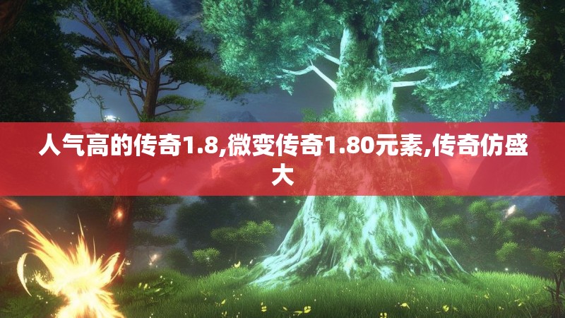 人气高的传奇1.8,微变传奇1.80元素,传奇仿盛大