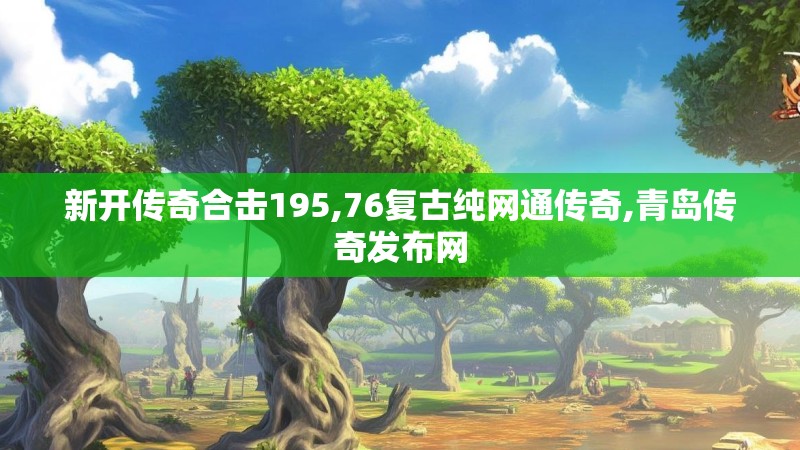 新开传奇合击195,76复古纯网通传奇,青岛传奇发布网