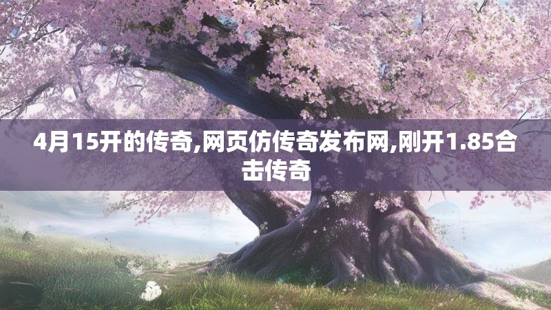 4月15开的传奇,网页仿传奇发布网,刚开1.85合击传奇