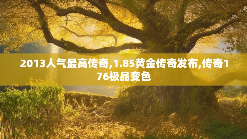 2013人气最高传奇,1.85黄金传奇发布,传奇176极品变色
