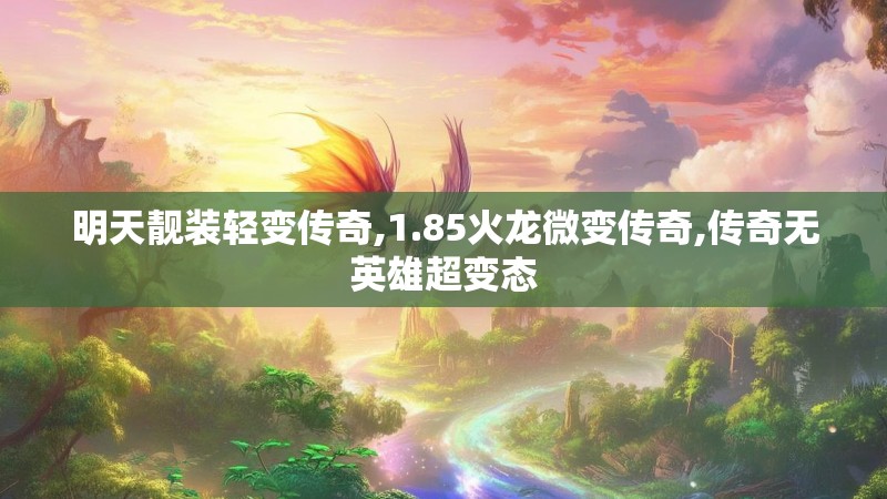 明天靓装轻变传奇,1.85火龙微变传奇,传奇无英雄超变态
