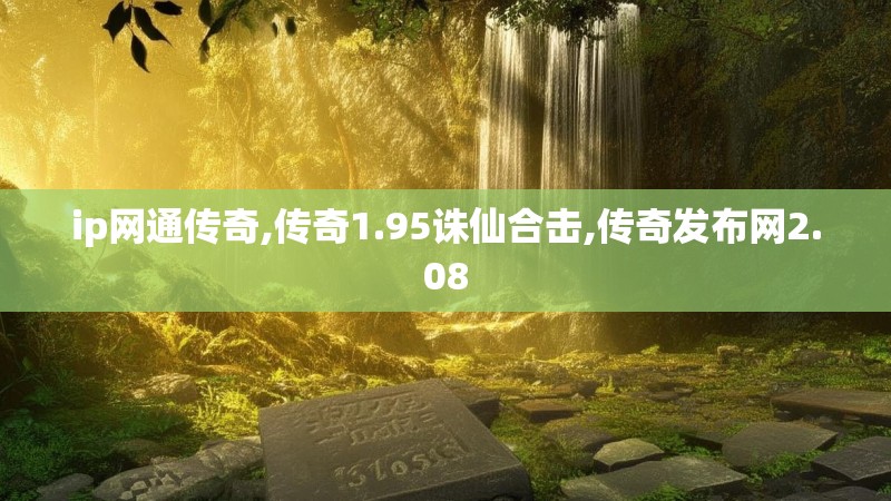 ip网通传奇,传奇1.95诛仙合击,传奇发布网2.08