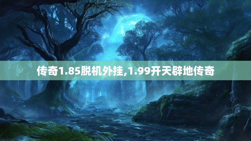 传奇1.85脱机外挂,1.99开天辟地传奇