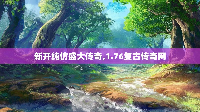 新开纯仿盛大传奇,1.76复古传奇网