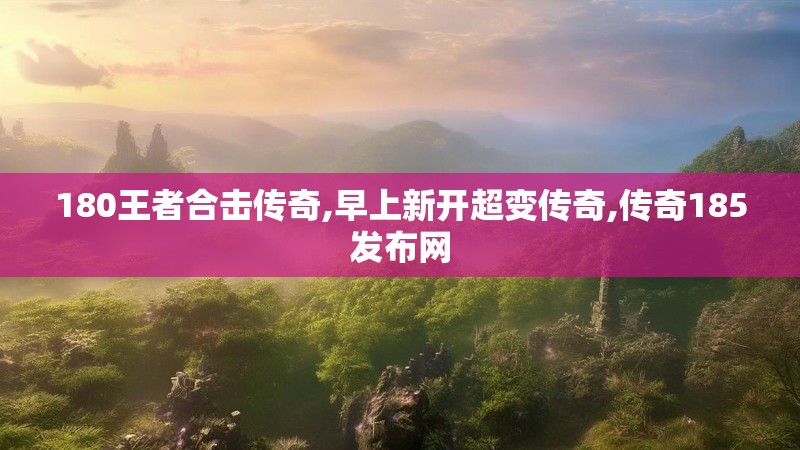 180王者合击传奇,早上新开超变传奇,传奇185发布网