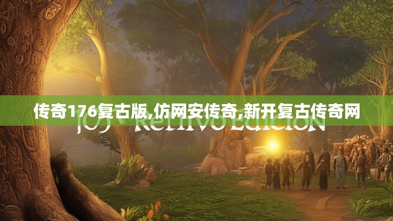 传奇176复古版,仿网安传奇,新开复古传奇网