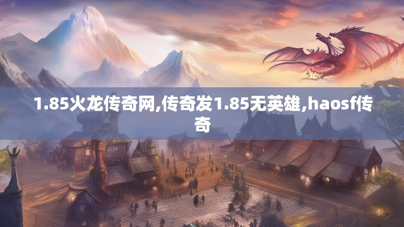 1.85火龙传奇网,传奇发1.85无英雄,haosf传奇