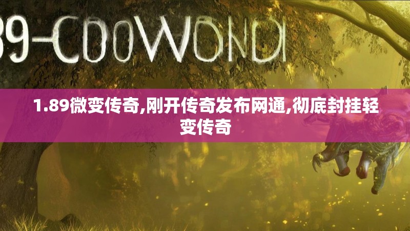 1.89微变传奇,刚开传奇发布网通,彻底封挂轻变传奇