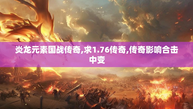 炎龙元素国战传奇,求1.76传奇,传奇影响合击中变