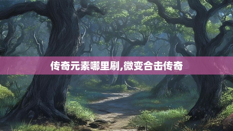 传奇元素哪里刷,微变合击传奇