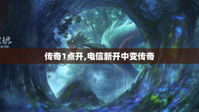 传奇1点开,电信新开中变传奇