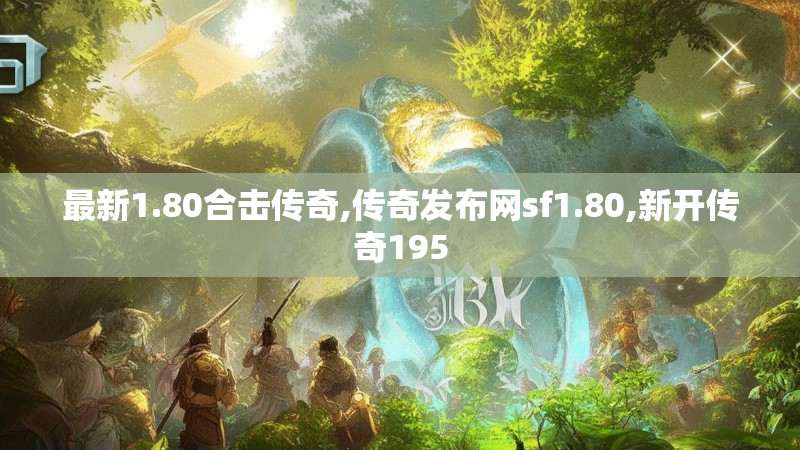 最新1.80合击传奇,传奇发布网sf1.80,新开传奇195