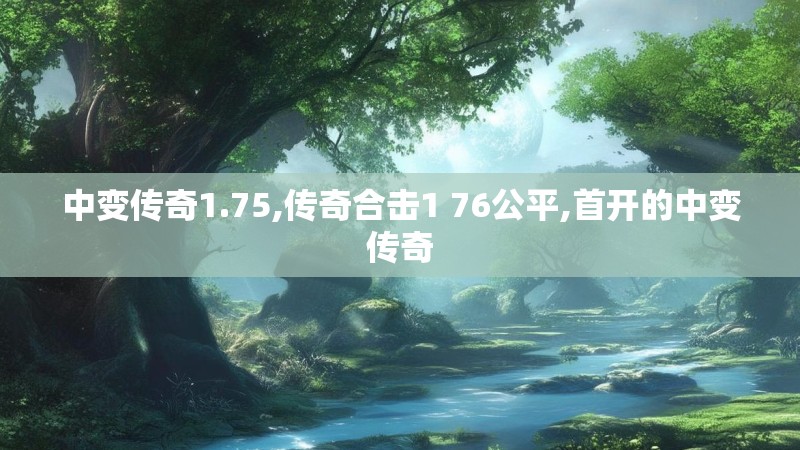 中变传奇1.75,传奇合击1 76公平,首开的中变传奇