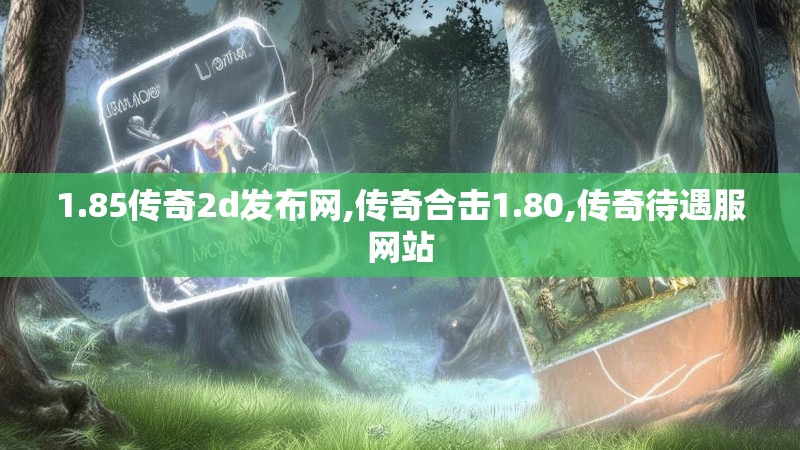 1.85传奇2d发布网,传奇合击1.80,传奇待遇服网站