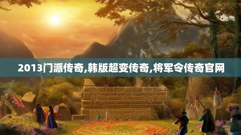 2013门派传奇,韩版超变传奇,将军令传奇官网