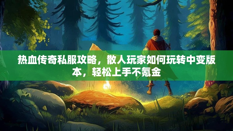 热血传奇私服攻略，散人玩家如何玩转中变版本，轻松上手不氪金