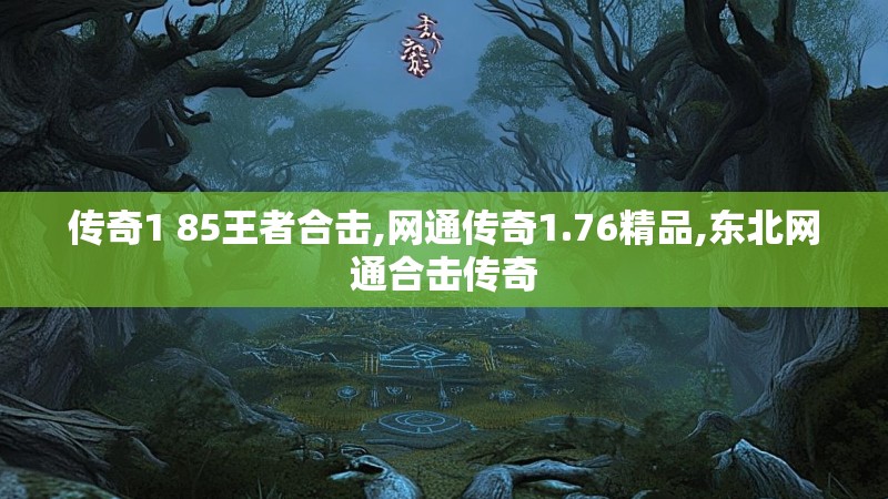 传奇1 85王者合击,网通传奇1.76精品,东北网通合击传奇