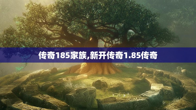 传奇185家族,新开传奇1.85传奇