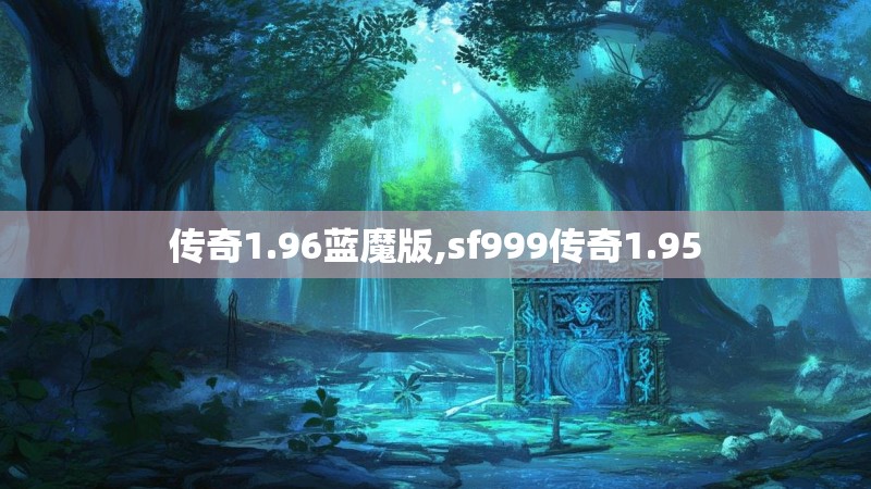 传奇1.96蓝魔版,sf999传奇1.95