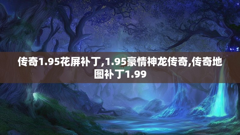 传奇1.95花屏补丁,1.95豪情神龙传奇,传奇地图补丁1.99