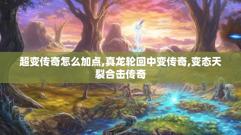 超变传奇怎么加点,真龙轮回中变传奇,变态天裂合击传奇