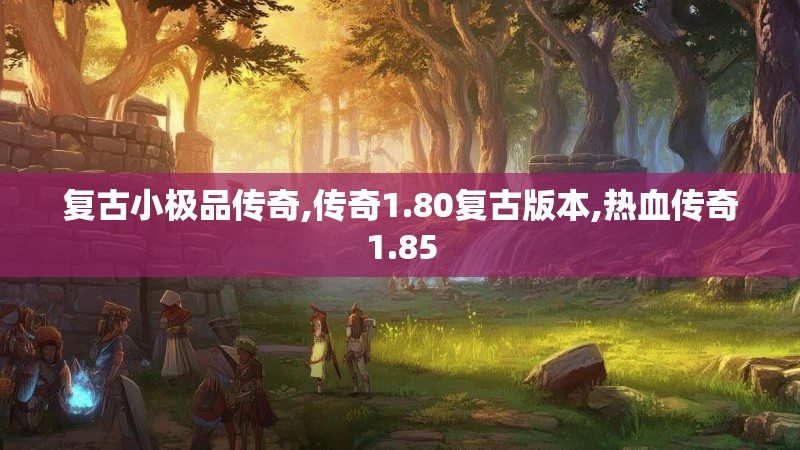 复古小极品传奇,传奇1.80复古版本,热血传奇1.85