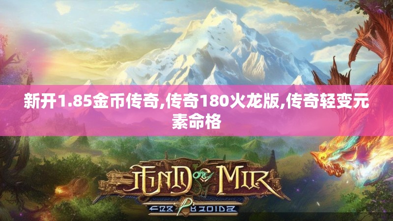 新开1.85金币传奇,传奇180火龙版,传奇轻变元素命格
