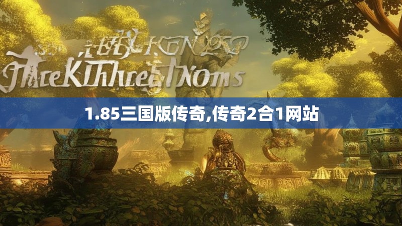 1.85三国版传奇,传奇2合1网站