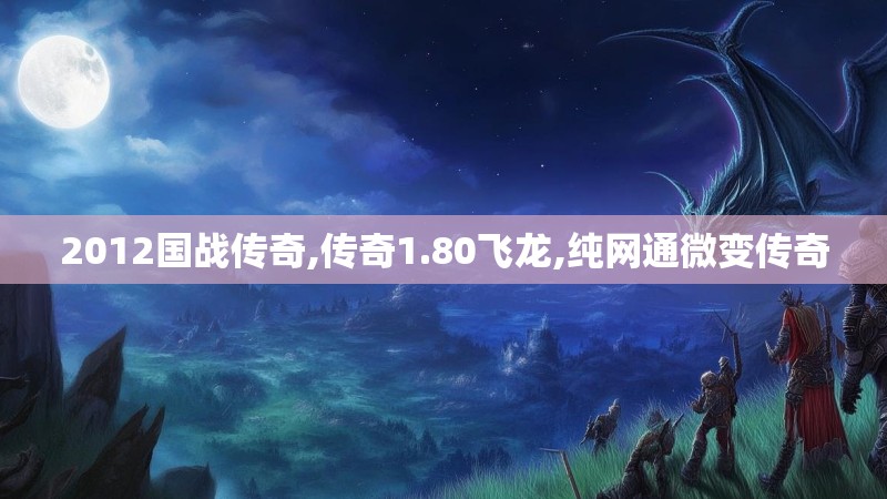 2012国战传奇,传奇1.80飞龙,纯网通微变传奇