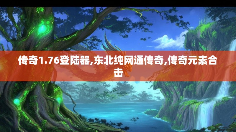 传奇1.76登陆器,东北纯网通传奇,传奇元素合击