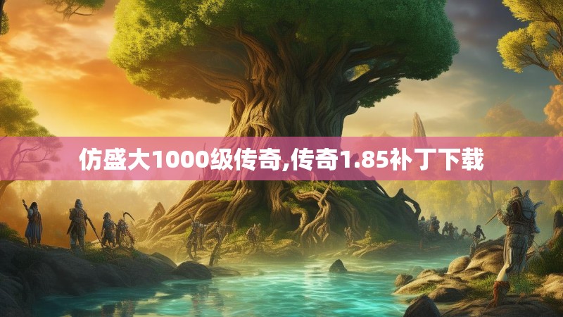 仿盛大1000级传奇,传奇1.85补丁下载
