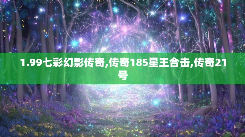 1.99七彩幻影传奇,传奇185星王合击,传奇21号