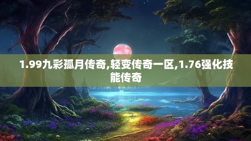 1.99九彩孤月传奇,轻变传奇一区,1.76强化技能传奇