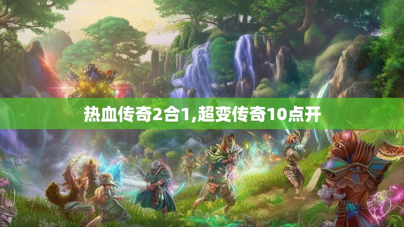 热血传奇2合1,超变传奇10点开
