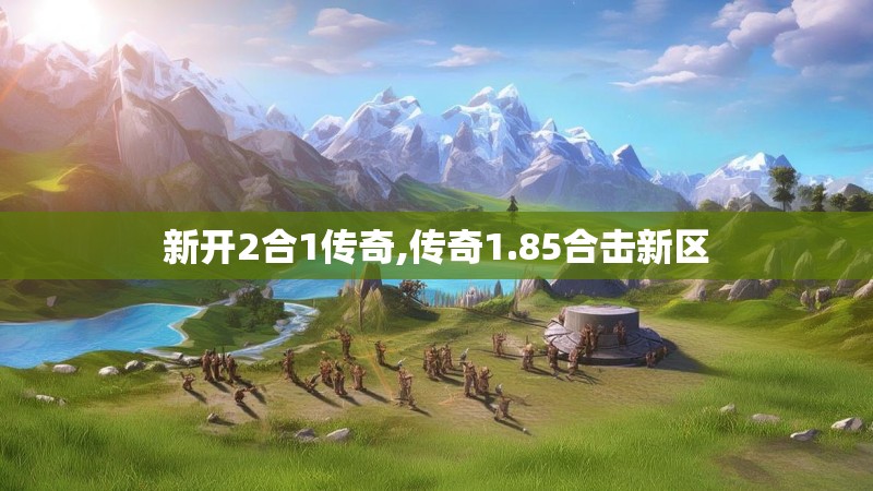 新开2合1传奇,传奇1.85合击新区