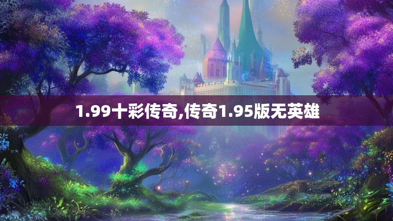 1.99十彩传奇,传奇1.95版无英雄