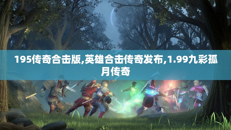 195传奇合击版,英雄合击传奇发布,1.99九彩孤月传奇